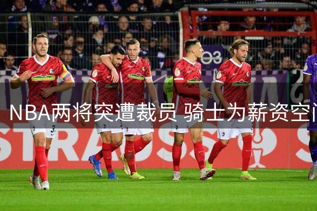 NBA两将突遭裁员 骑士为薪资空间忍痛割爱
